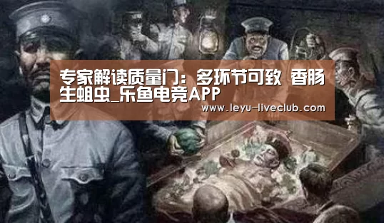专家解读质量门:多环节可致 香肠生蛆虫_乐鱼电竞APP(图1) 乐鱼体育
