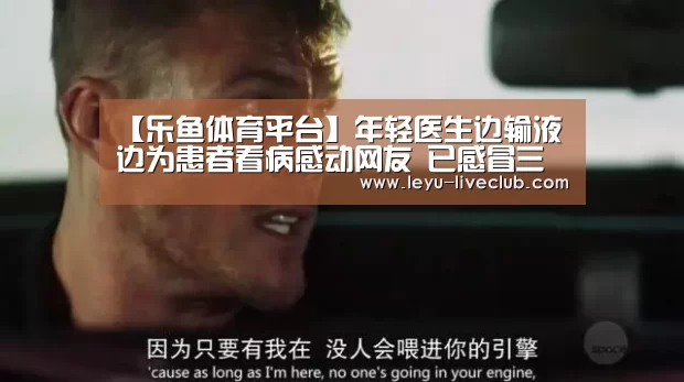 【乐鱼体育平台】年轻医生边输液边为患者看病感动网友 已感冒三周